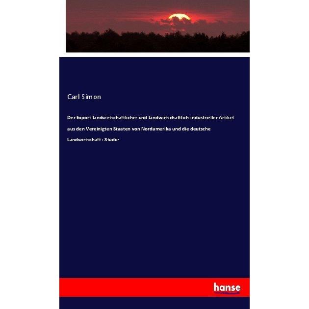 Der Export landwirtschaftlicher und landwirtschaftlich-industrieller Artikel aus den Vereinigten Sta, Fachbücher von Car...