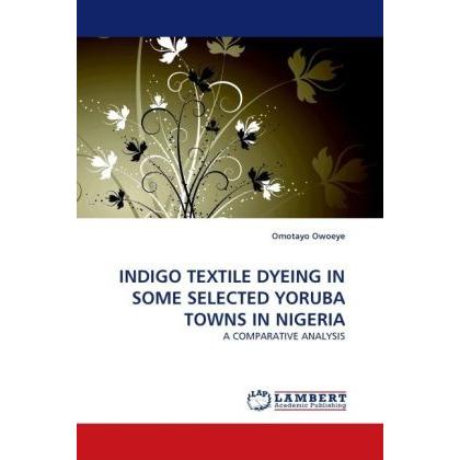 Indigo Textile Dyeing In Some Selected Yoruba Towns In Nigeria, Fachbücher