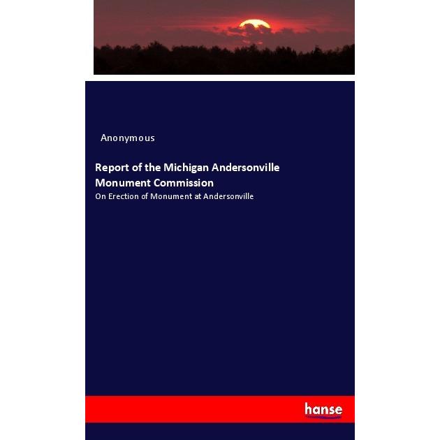 Report of the Michigan Andersonville Monument Commission, Fachbücher von Anonym