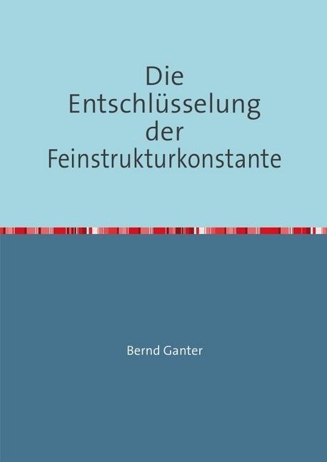 Produktbild Die Entschlüsselung der Feinstrukturkonstante (Bernd Ganter, Deutsch)