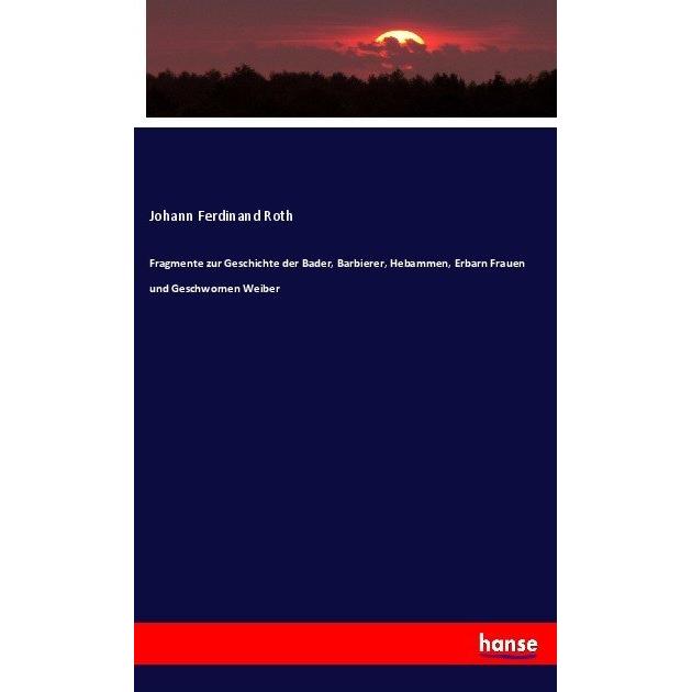 Fragmente zur Geschichte der Bader, Barbierer, Hebammen, Erbarn Frauen und Geschwornen Weiber, Fachbücher von Johann Fer...
