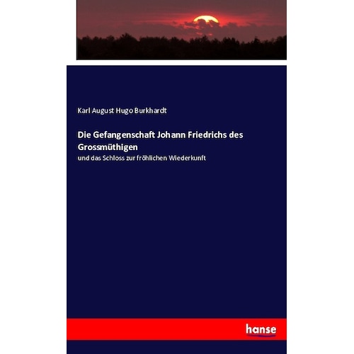 Die Gefangenschaft Johann Friedrichs des Grossmüthigen, Fachbücher von Carl August Hugo Burkhardt