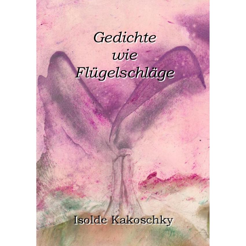 Gedichte wie Flügelschläge, Belletristik von Isolde Kakoschky