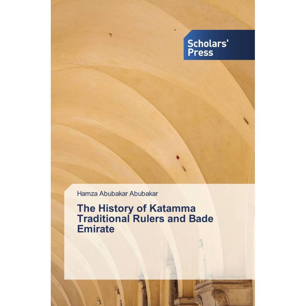The History of Katamma Traditional Rulers and Bade Emirate, Fachbücher von Hamza Abubakar Abubakar