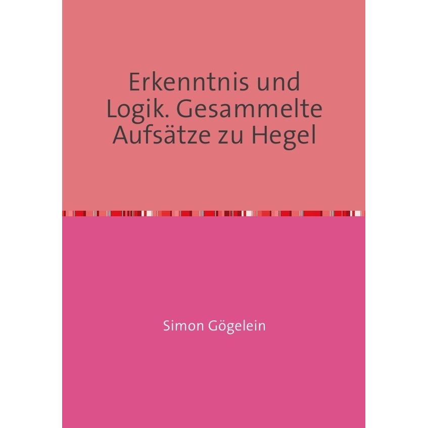 Erkenntnis und Logik. Gesammelte Aufsätze zu Hegel, Sachbücher von Simon Gögelein