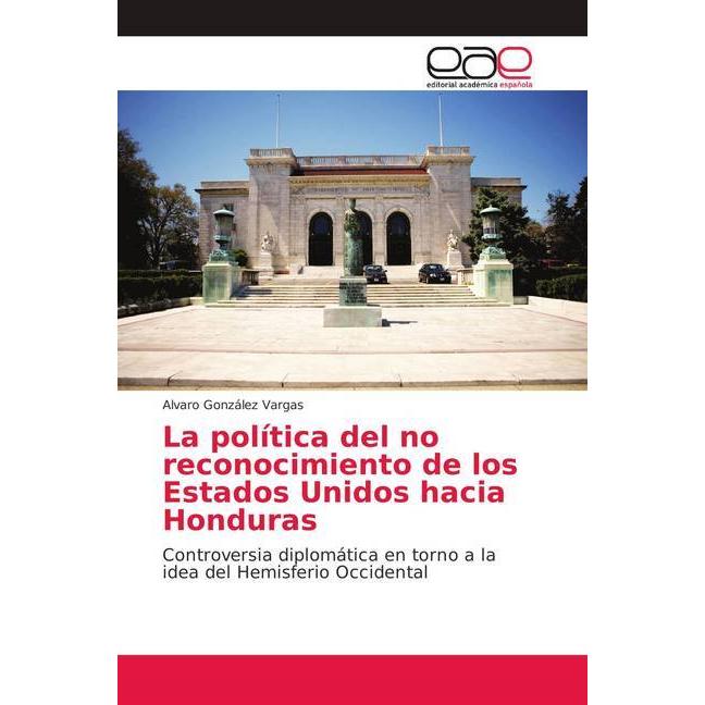 La política del no reconocimiento de los Estados Unidos hacia Honduras, Fachbücher von Alvaro González Vargas