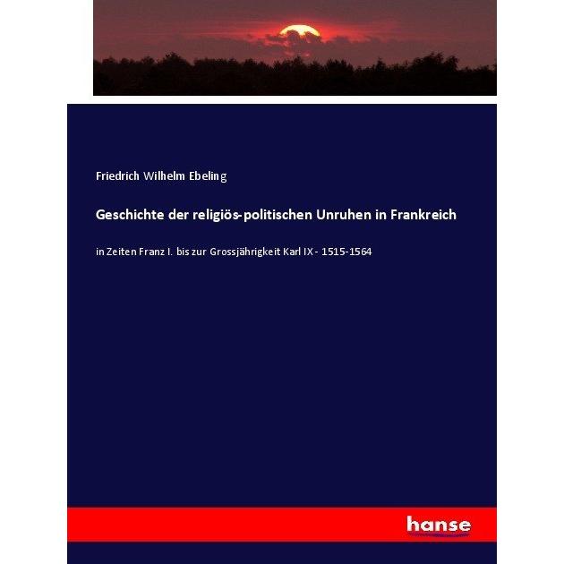 Geschichte der religiös-politischen Unruhen in Frankreich, Fachbücher von Friedrich Wilhelm Ebeling