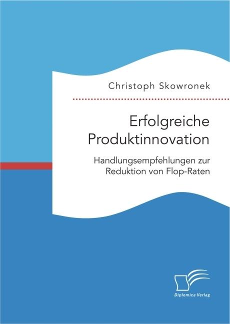 Produktbild Erfolgreiche Produktinnovation. Handlungsempfehlungen zur Reduktion von Flop-Raten (Deutsch, Christoph Skowronek, 2016)