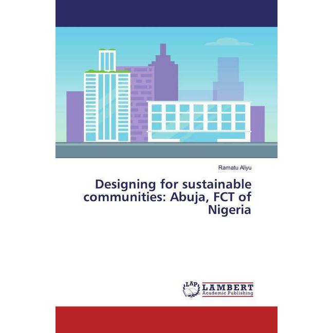 Designing for sustainable communities: Abuja, FCT of Nigeria, Fachbücher von Ramatu Aliyu