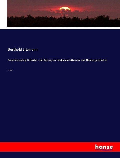 Produktbild Friedrich Ludwig Schröder - ein Beitrag zur deutschen Litteratur und Theatergeschichte (Berthold Litzmann, 2017)