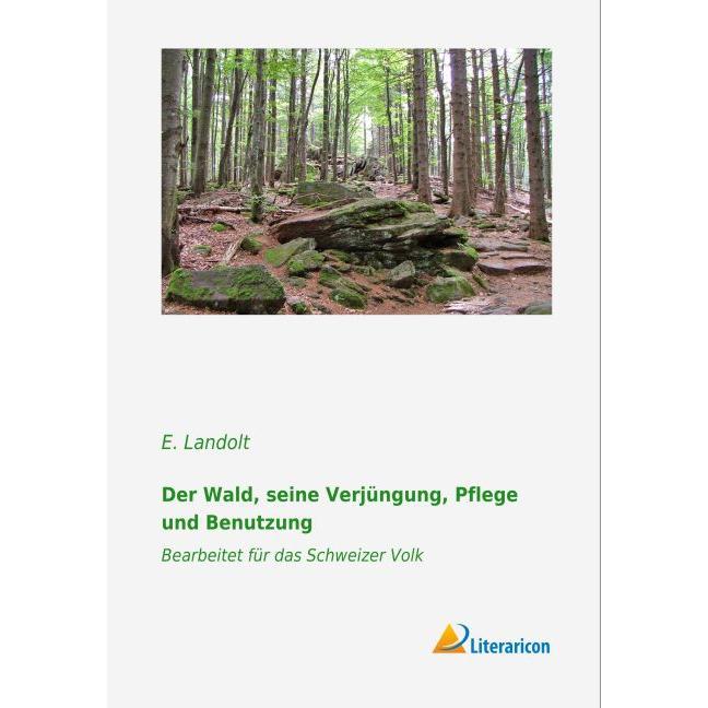 Der Wald, seine Verjüngung, Pflege und Benutzung, Fachbücher von E. Landolt