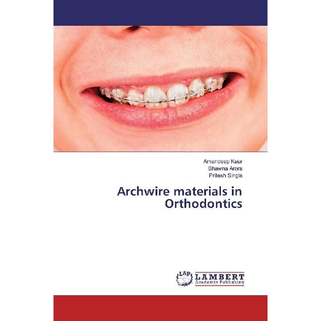 Archwire materials in Orthodontics, Fachbücher von Bhawna Arora, Amandeep Kaur, Pritesh Singla