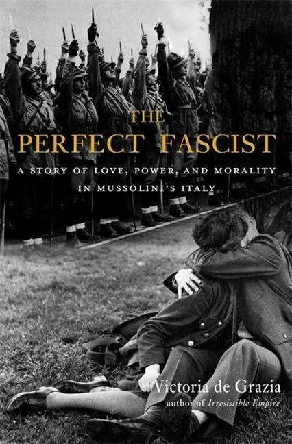 The Perfect Fascist (English, Victoria de Grazia)