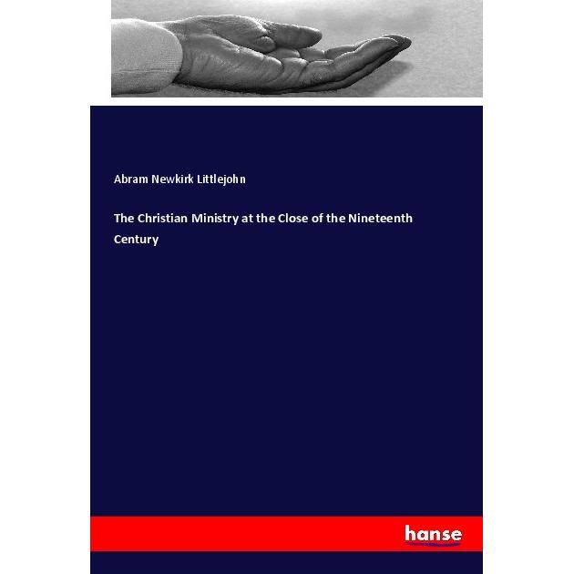 The Christian Ministry at the Close of the Nineteenth Century, Sachbücher von Abram Newkirk Littlejohn