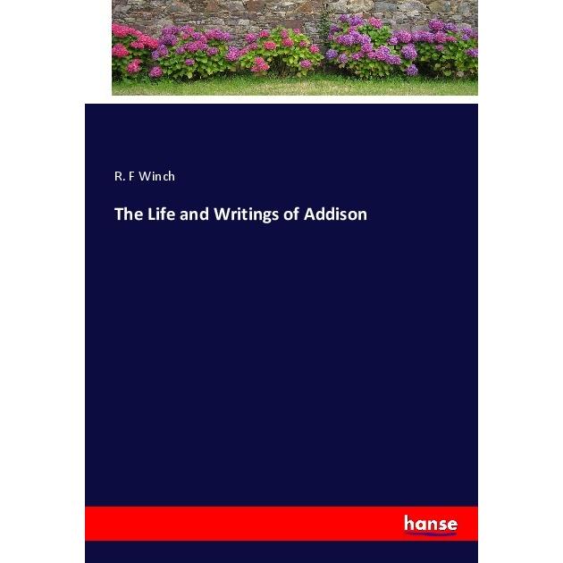 The Life and Writings of Addison, Belletristik von R. F Winch