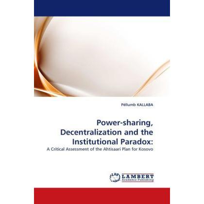 Power-sharing, Decentralization and the Institutional Paradox:, Fachbücher von Pëllumb Kallaba