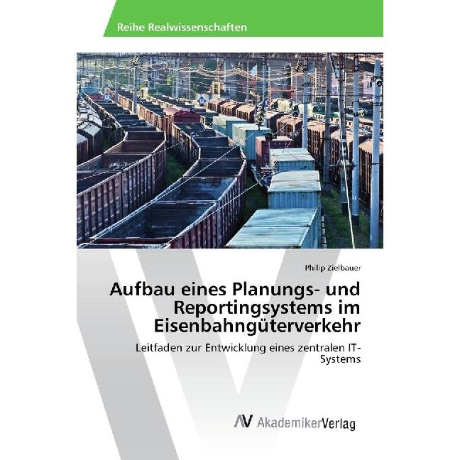 Aufbau eines Planungs- und Reportingsystems im Eisenbahngüterverkehr, Fachbücher von Philip Zielbauer