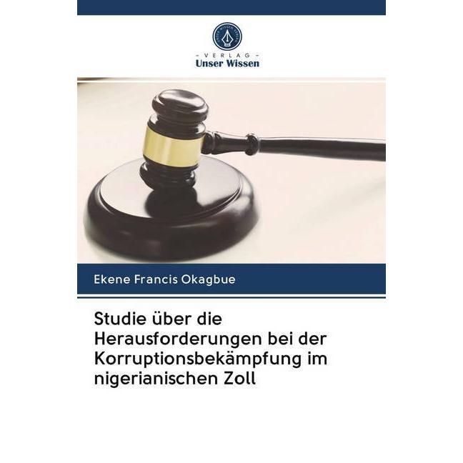 Studie über die Herausforderungen bei der Korruptionsbekämpfung im nigerianischen Zoll, Fachbücher von Ekene Francis Oka...