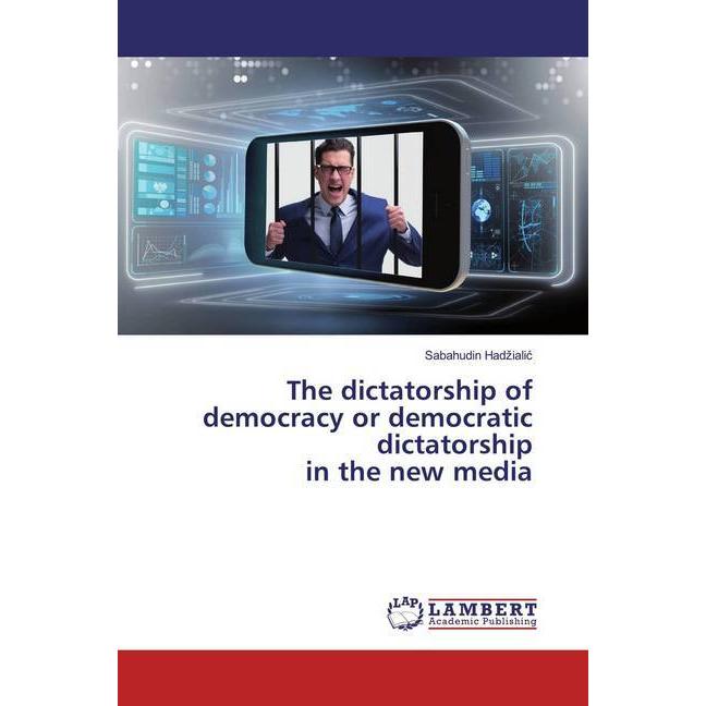 The dictatorship of democracy or democratic dictatorship in the new media, Fachbücher von Sabahudin Hadzialic