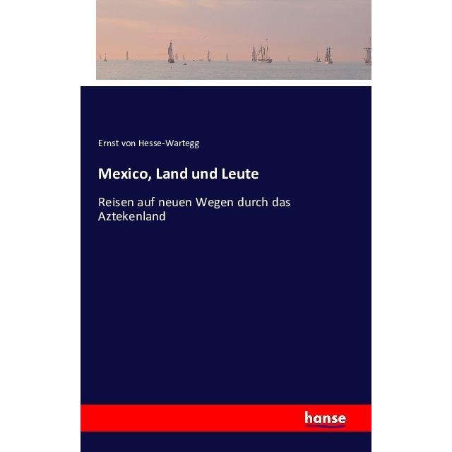 Mexico, Land und Leute, Ratgeber von Ernst Von Hesse-Wartegg