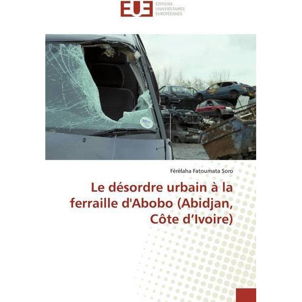 Le désordre urbain à la ferraille d'Abobo (Abidjan, Côte d'Ivoire), Fachbücher von Fèrèlaha Fatoumata Soro