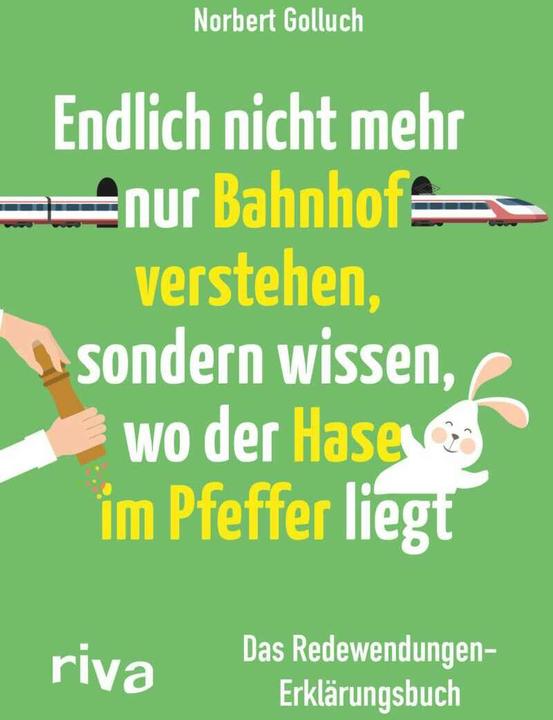 Endlich nicht mehr nur Bahnhof verstehen, sondern wissen, wo der Hase im Pfeffer liegt (Deutsch, Norbert Golluch, 2016)
