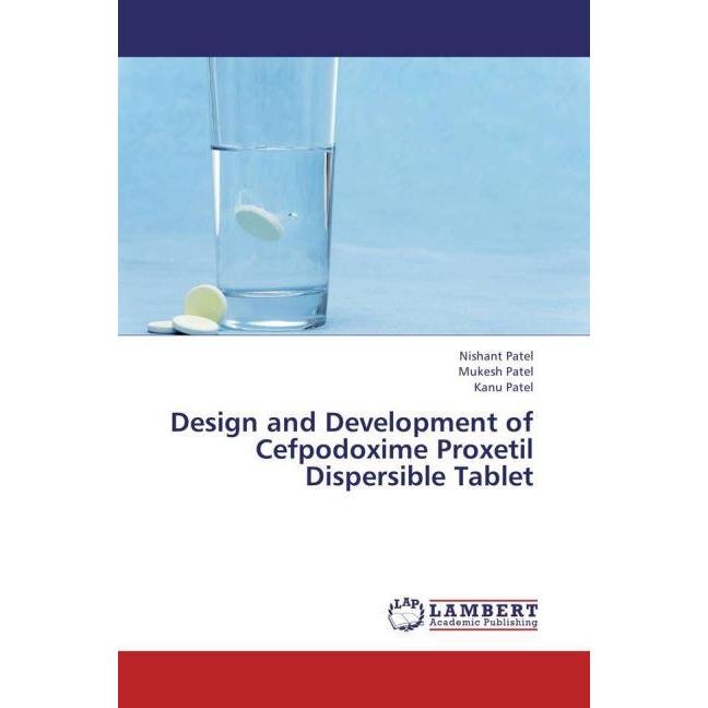 Design and Development of Cefpodoxime Proxetil Dispersible Tablet, Fachbücher von Kanu Patel, Mukesh Patel, Nishant Pate...