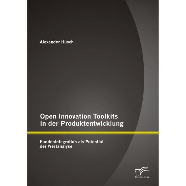 Open Innovation Toolkits in der Produktentwicklung: Kundenintegration als Potential der Wertanalyse, Fachbücher von Alex...