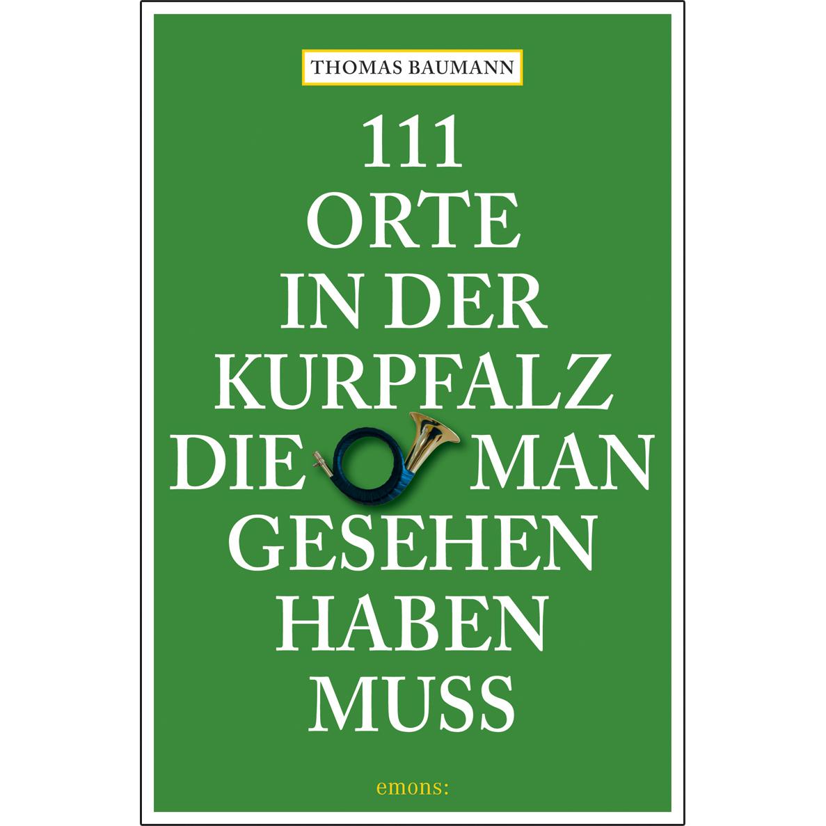 111 Orte in der Kurpfalz, die man gesehen haben muss, Ratgeber von Thomas Baumann