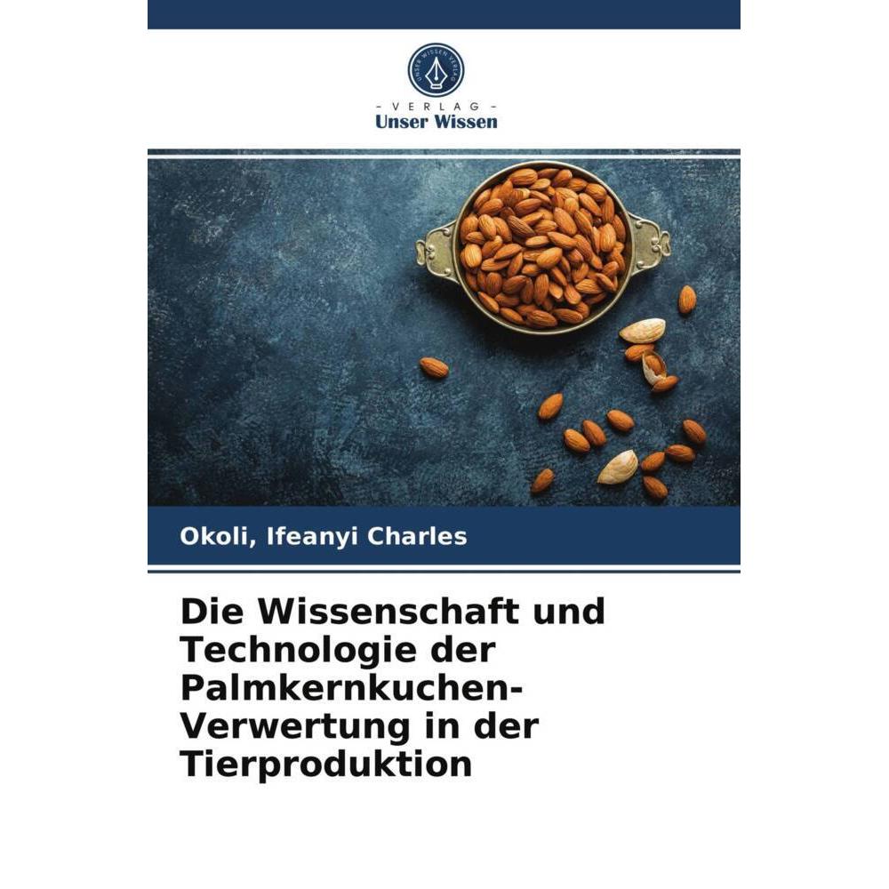 Die Wissenschaft und Technologie der Palmkernkuchen-Verwertung in der Tierproduktion, Fachbücher von Ifeanyi Charles, Ok...