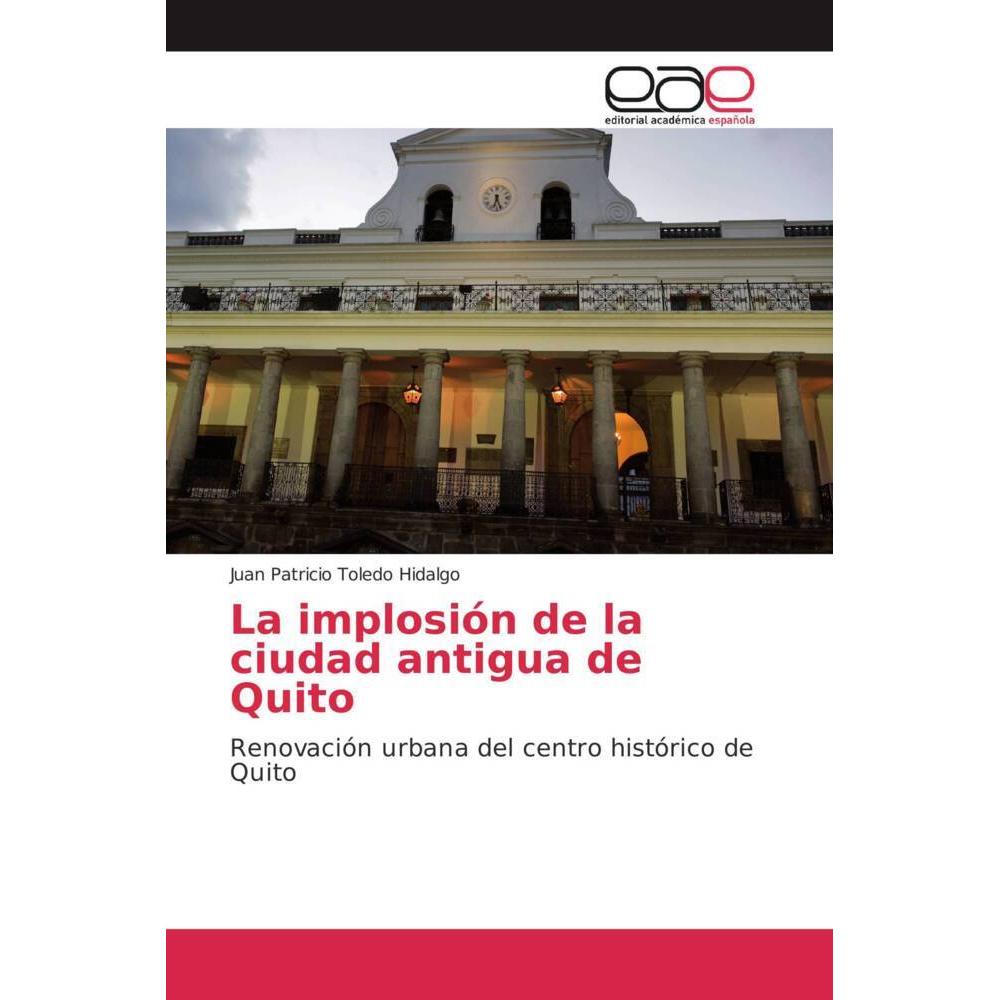 La implosión de la ciudad antigua de Quito, Fachbücher von Juan Patricio Toledo Hidalgo