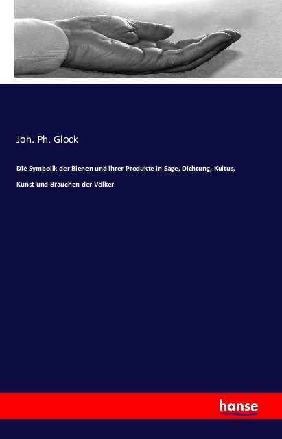 Produktbild Die Symbolik der Bienen und ihrer Produkte in Sage, Dichtung, Kultus, Kunst und Bräuchen der Völker (Deutsch, Joh. Ph. Glock, 2016)