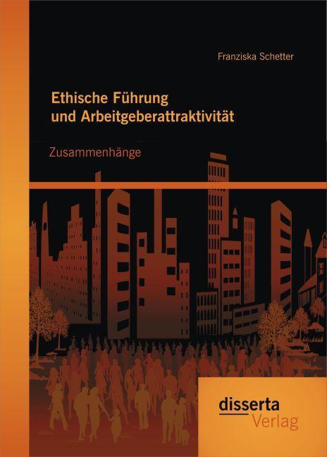 Produktbild Ethische Führung und Arbeitgeberattraktivität: Zusammenhänge (Deutsch, Franziska Schetter, 2014)