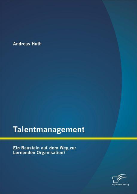 Produktbild Talentmanagement: Ein Baustein auf dem Weg zur Lernenden Organisation? (Deutsch, Andreas Huth, 2014)