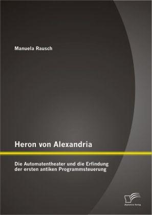 Produktbild Heron von Alexandria: Die Automatentheater und die Erfindung der ersten antiken Programmsteuerung (Deutsch, Manuela Rausch, 2012)