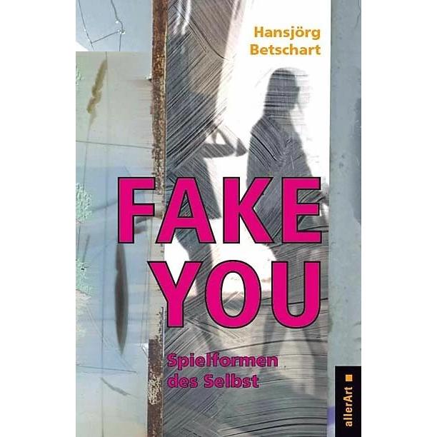 Fake You – Spielformen des Selbst, Fachbücher von Hansjörg Betschart