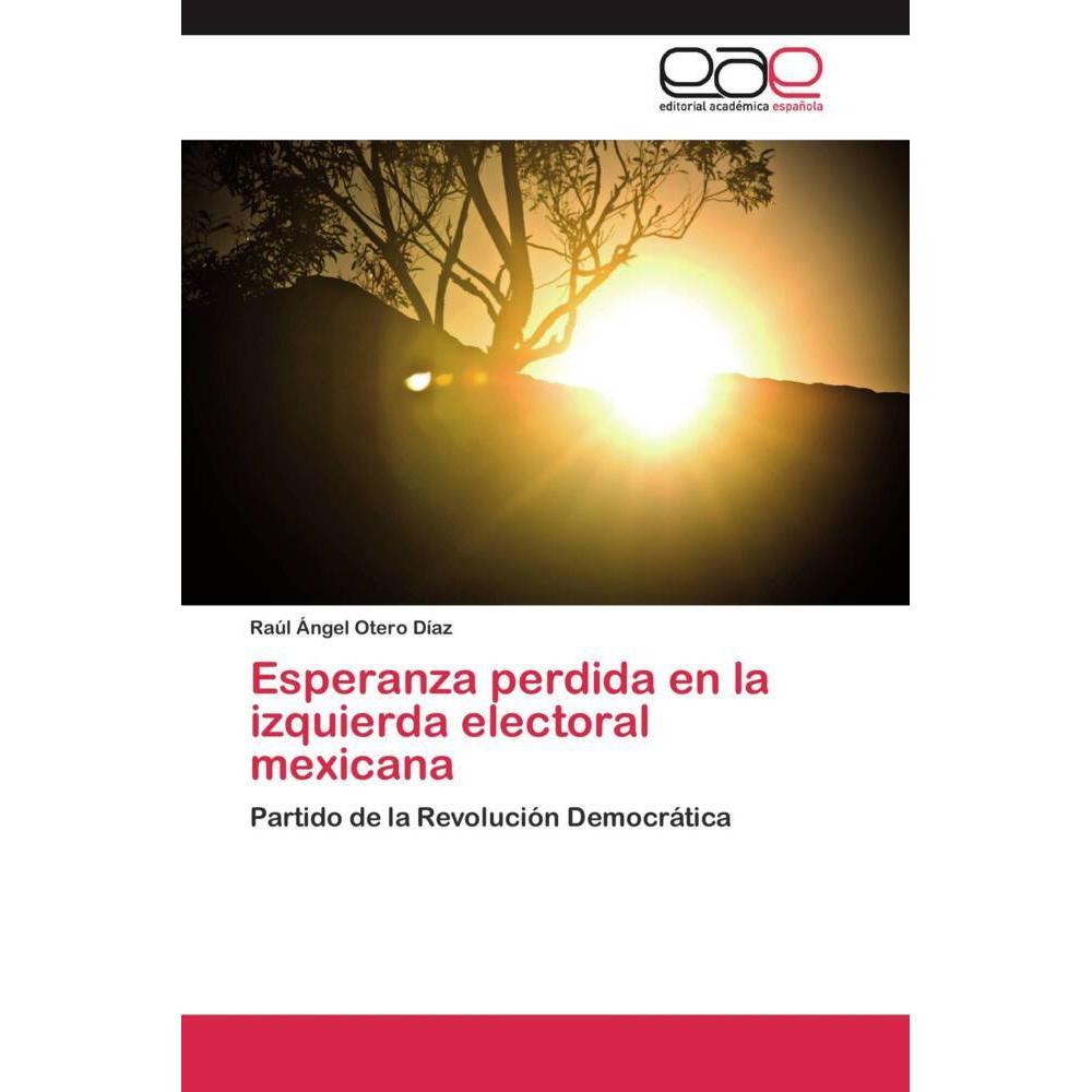 Esperanza perdida en la izquierda electoral mexicana, Fachbücher von Raúl Ángel Otero Díaz
