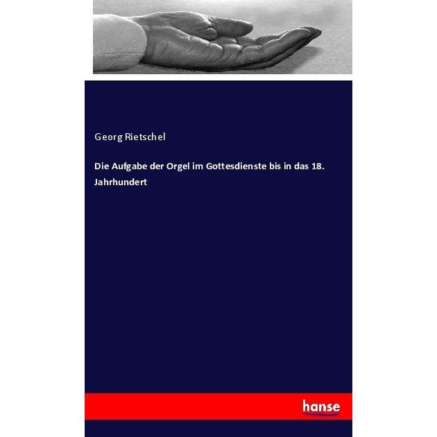 Die Aufgabe der Orgel im Gottesdienste bis in das 18. Jahrhundert, Fachbücher von Georg Rietschel