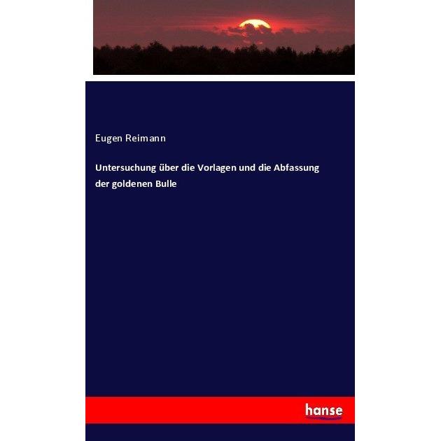 Untersuchung über die Vorlagen und die Abfassung der goldenen Bulle, Fachbücher von Eugen Reimann