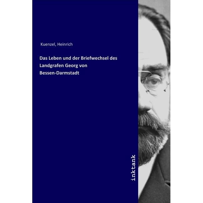 Das Leben und der Briefwechsel des Landgrafen Georg von Bessen-Darmstadt, Sachbücher von Heinrich Kuenzel