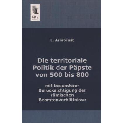 Die territoriale Politik der Päpste von 500 bis 800 mit besonderer Berücksichtigung der römischen Be, Fachbücher