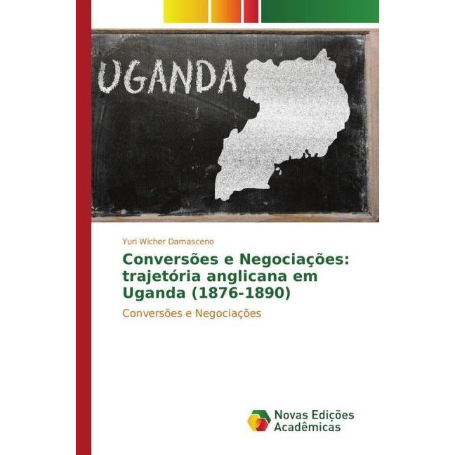 Conversões e Negociações: trajetória anglicana em Uganda (1876-1890), Fachbücher von Yuri Wicher Damasceno