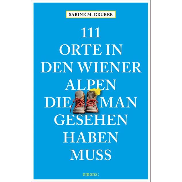 111 Orte in den Wiener Alpen, die man gesehen haben muss, Ratgeber von Sabine M. Gruber