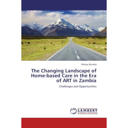 The Changing Landscape of Home-based Care in the Era of ART in Zambia, Fachbücher von Mwiya Mundia