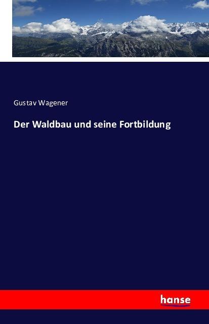 Produktbild Der Waldbau und seine Fortbildung (Deutsch, Gustav Wagener, 2016)