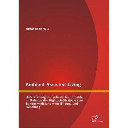 Ambient-Assisted-Living: Untersuchung der geforderten Projekte im Rahmen der Hightech-Strategie vom, Fachbücher von Mile...
