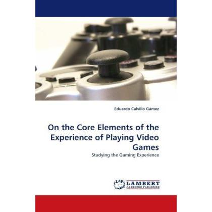 On the Core Elements of the Experience of Playing Video Games, Fachbücher von Eduardo Calvillo Gámez