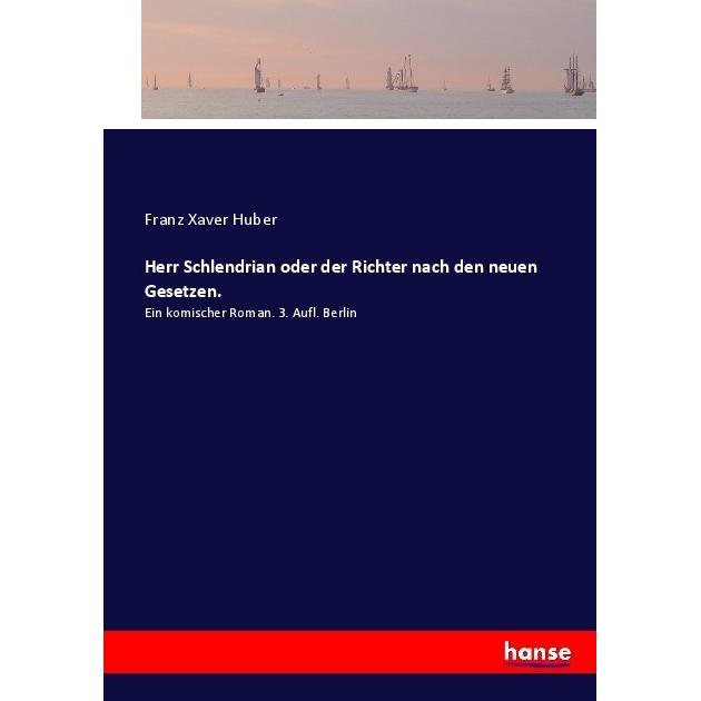 Herr Schlendrian oder der Richter nach den neuen Gesetzen., Belletristik von Franz Xaver Huber