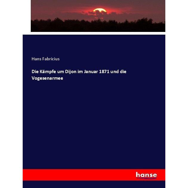 Die Kämpfe um Dijon im Januar 1871 und die Vogesenarmee, Fachbücher von Hans Fabricius