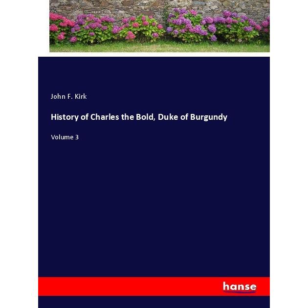 History of Charles the Bold, Duke of Burgundy, Belletristik von John F. Kirk
